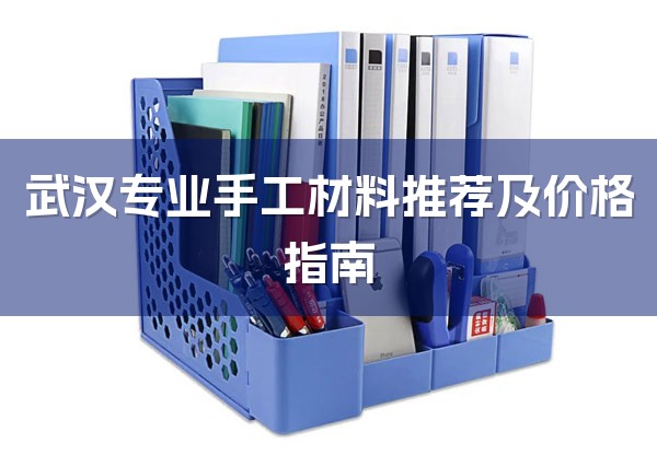 武汉专业手工材料推荐及价格指南-1