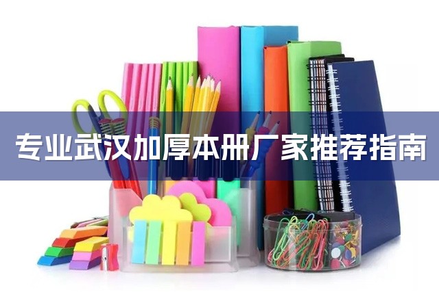 专业武汉加厚本册厂家推荐指南-1