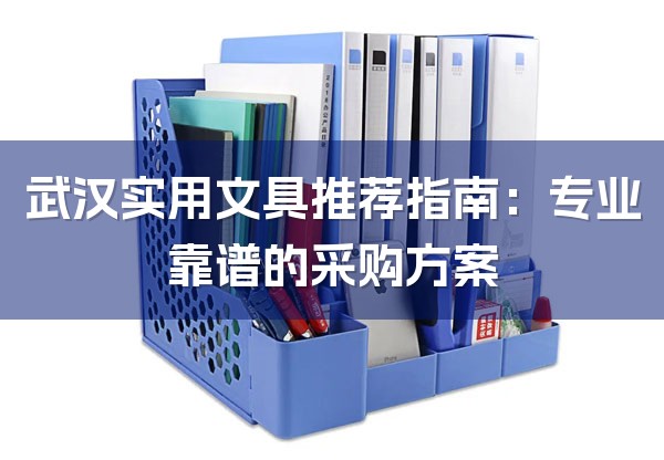 武汉实用文具推荐指南:专业靠谱的采购方案-1