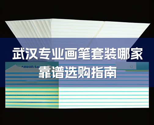 武汉专业画笔套装哪家靠谱选购指南-1