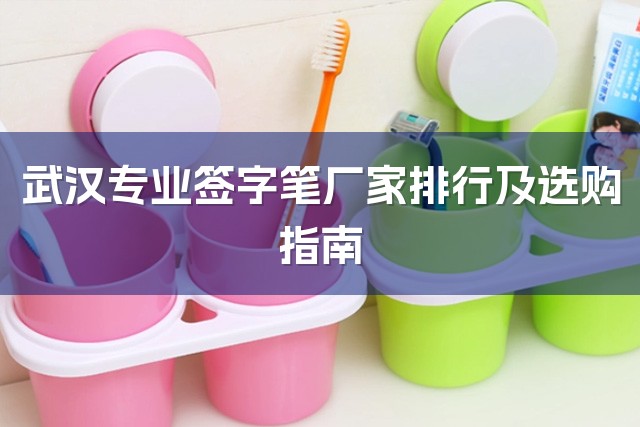 武汉专业签字笔厂家排行及选购指南-1
