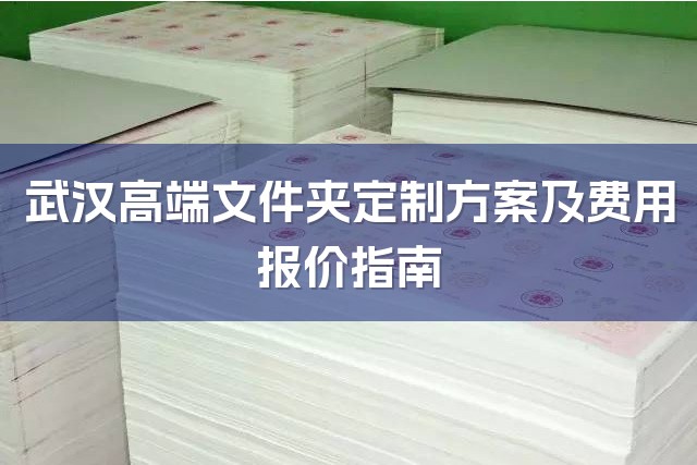 武汉高端文件夹定制方案及费用报价指南-1