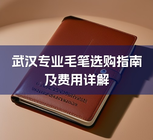 武汉专业毛笔选购指南及费用详解-1