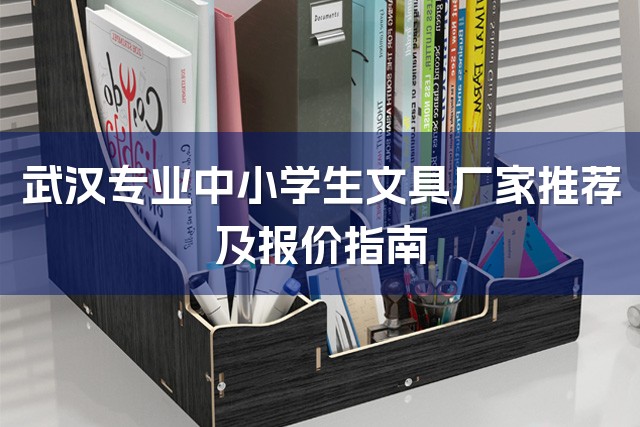 武汉专业中小学生文具厂家推荐及报价指南-1