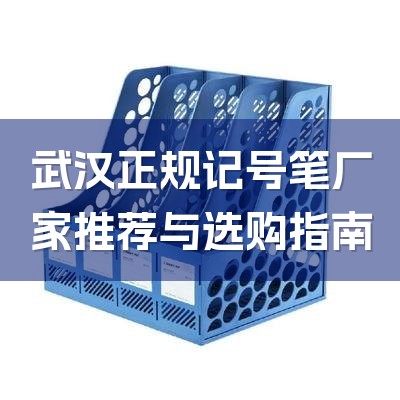 武汉正规记号笔厂家推荐与选购指南-1
