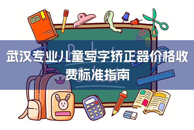 武汉专业儿童写字矫正器价格收费标准指南-1